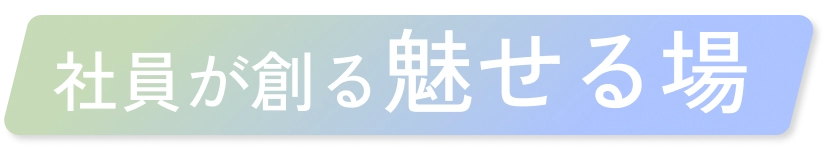 社員が創る魅せる場